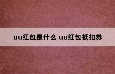 uu红包是什么 uu红包抵扣券